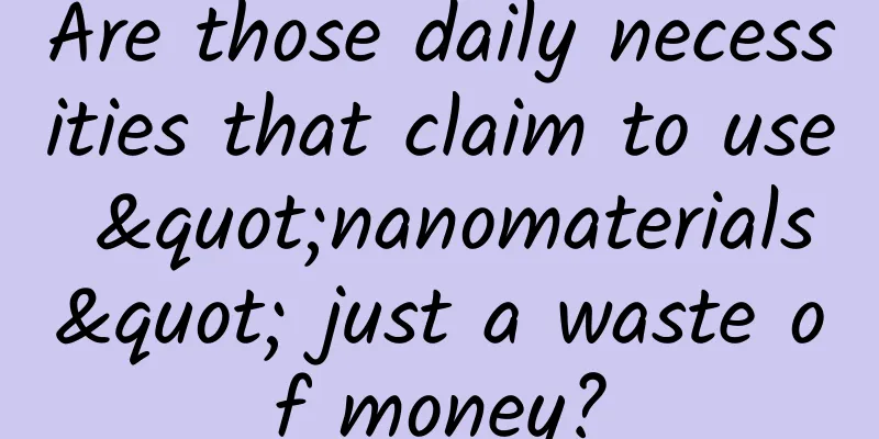 Are those daily necessities that claim to use "nanomaterials" just a waste of money?