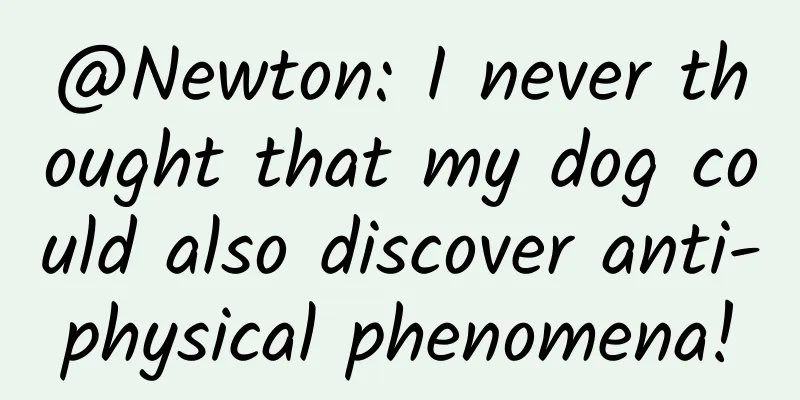 @Newton: I never thought that my dog ​​could also discover anti-physical phenomena!