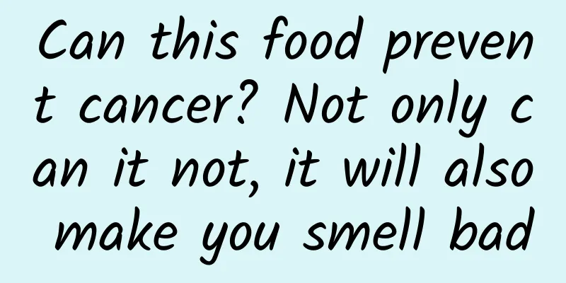 Can this food prevent cancer? Not only can it not, it will also make you smell bad