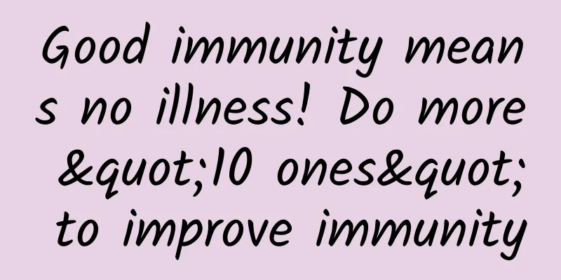 Good immunity means no illness! Do more "10 ones" to improve immunity