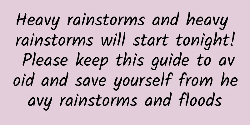 Heavy rainstorms and heavy rainstorms will start tonight! Please keep this guide to avoid and save yourself from heavy rainstorms and floods