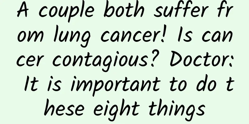 A couple both suffer from lung cancer! Is cancer contagious? Doctor: It is important to do these eight things