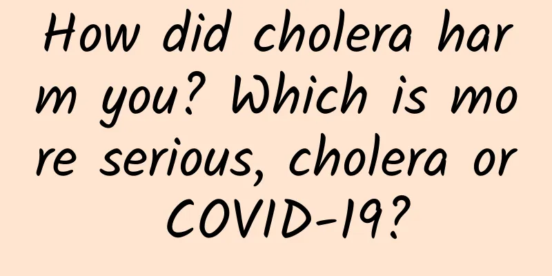 How did cholera harm you? Which is more serious, cholera or COVID-19?