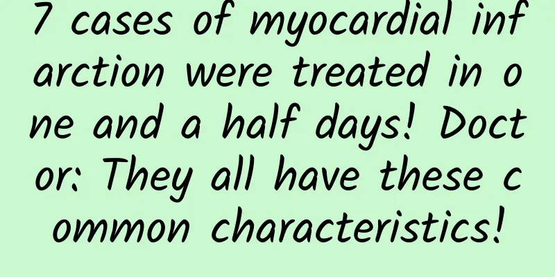 7 cases of myocardial infarction were treated in one and a half days! Doctor: They all have these common characteristics!