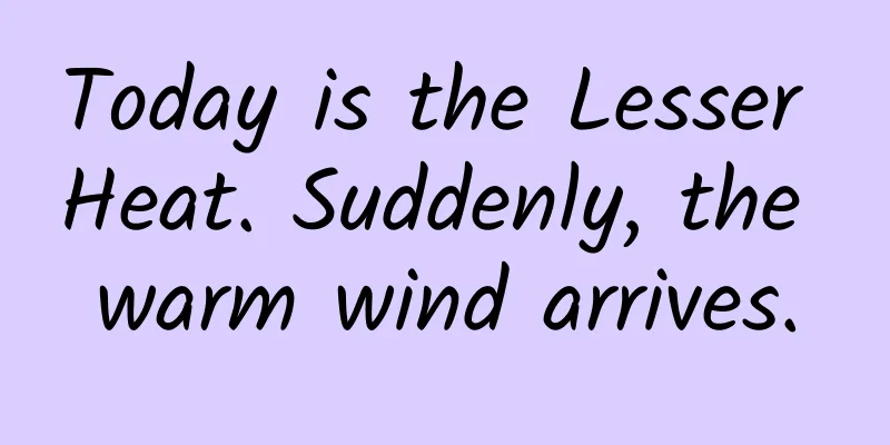 Today is the Lesser Heat. Suddenly, the warm wind arrives.