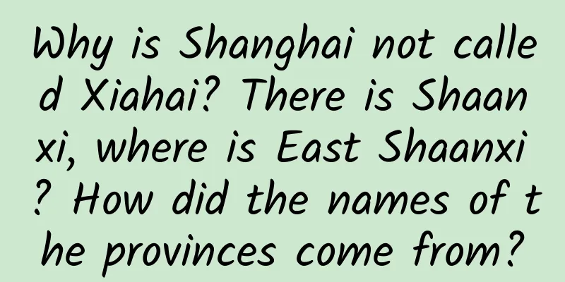 Why is Shanghai not called Xiahai? There is Shaanxi, where is East Shaanxi? How did the names of the provinces come from?