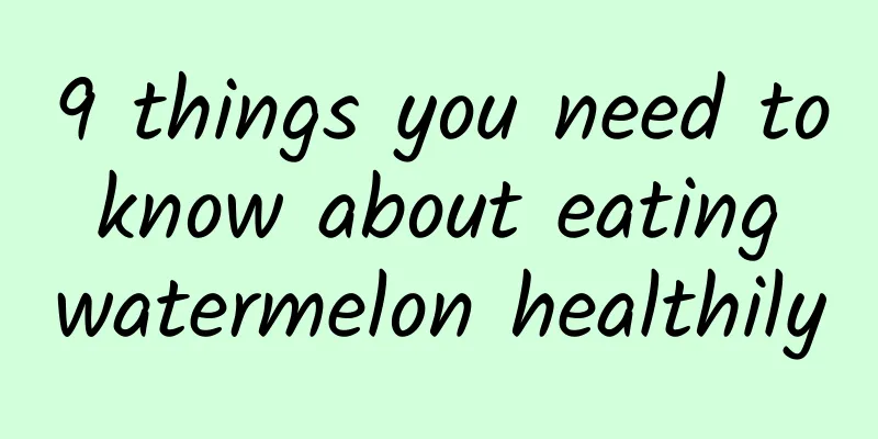 9 things you need to know about eating watermelon healthily