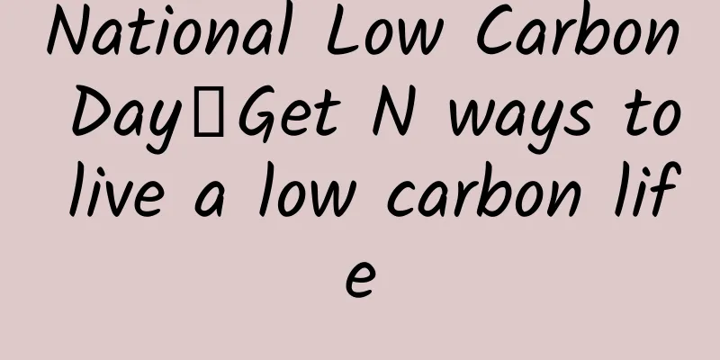 National Low Carbon Day丨Get N ways to live a low carbon life