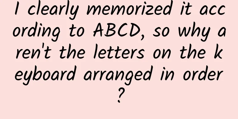 I clearly memorized it according to ABCD, so why aren't the letters on the keyboard arranged in order?