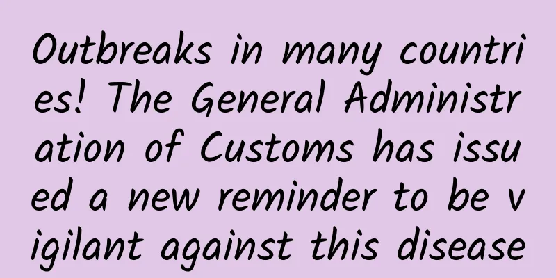 Outbreaks in many countries! The General Administration of Customs has issued a new reminder to be vigilant against this disease