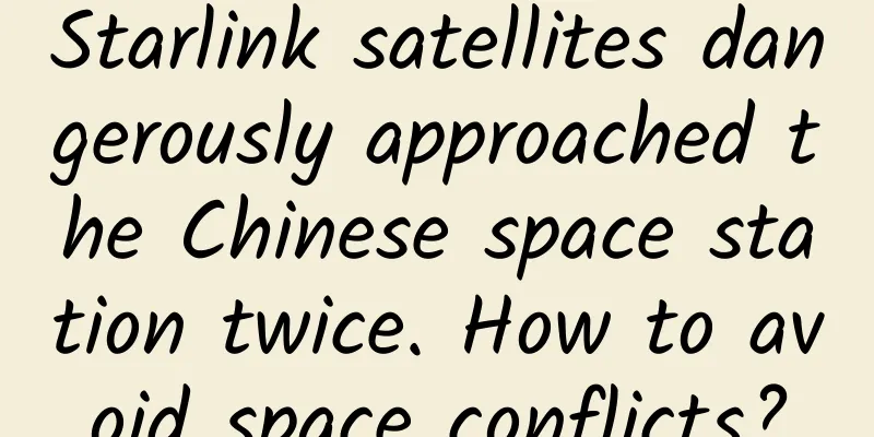 Starlink satellites dangerously approached the Chinese space station twice. How to avoid space conflicts?