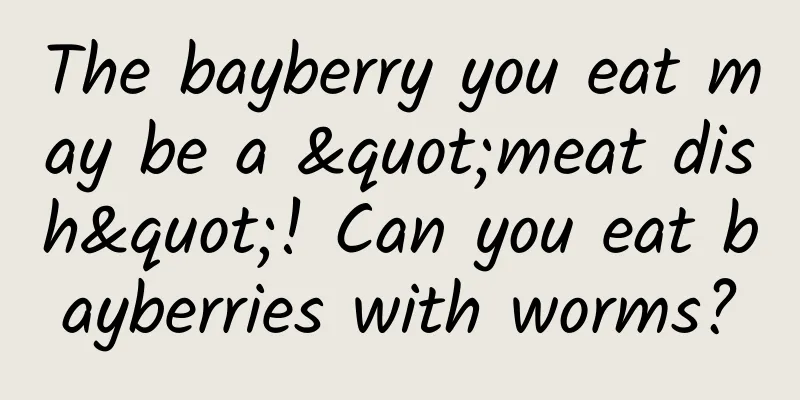 The bayberry you eat may be a "meat dish"! Can you eat bayberries with worms?