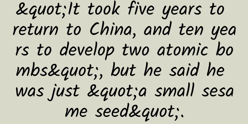 "It took five years to return to China, and ten years to develop two atomic bombs", but he said he was just "a small sesame seed".