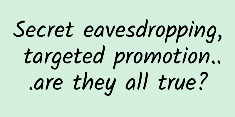 Secret eavesdropping, targeted promotion...are they all true?