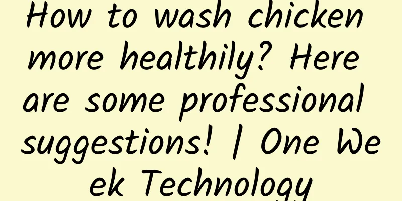 How to wash chicken more healthily? Here are some professional suggestions! | One Week Technology