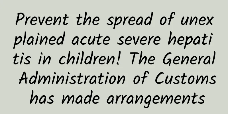 Prevent the spread of unexplained acute severe hepatitis in children! The General Administration of Customs has made arrangements