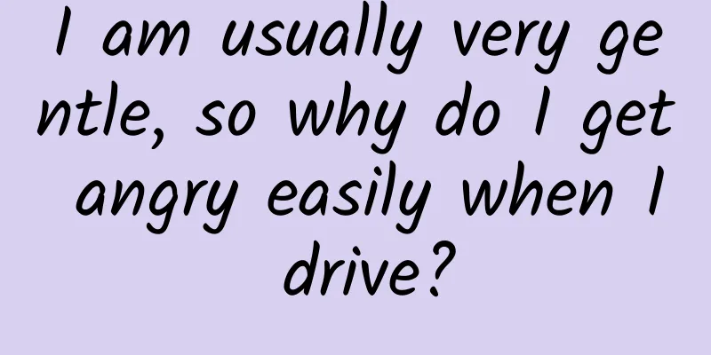 I am usually very gentle, so why do I get angry easily when I drive?