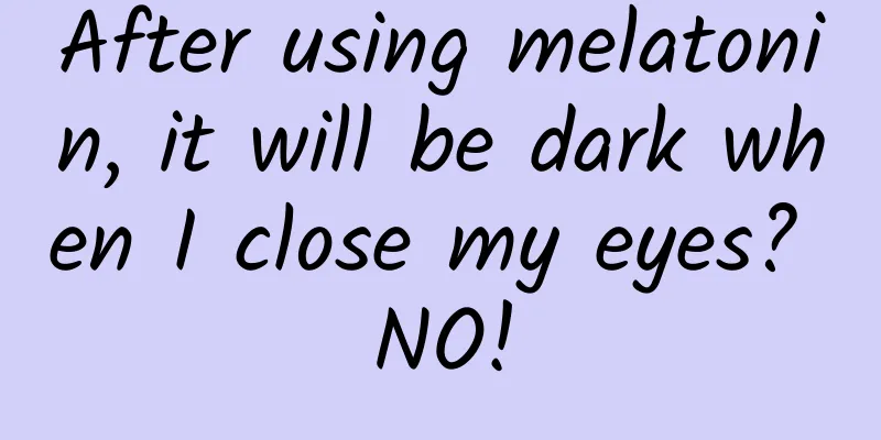 After using melatonin, it will be dark when I close my eyes? NO!