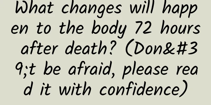 What changes will happen to the body 72 hours after death? (Don't be afraid, please read it with confidence)