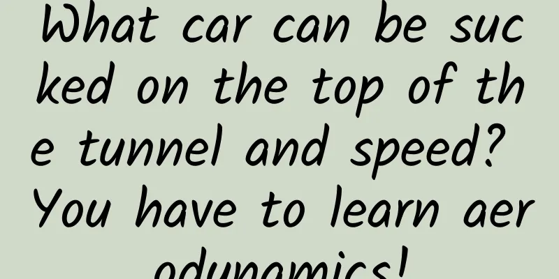 What car can be sucked on the top of the tunnel and speed? You have to learn aerodynamics!