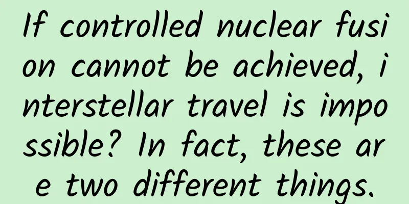 If controlled nuclear fusion cannot be achieved, interstellar travel is impossible? In fact, these are two different things.