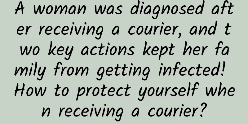 A woman was diagnosed after receiving a courier, and two key actions kept her family from getting infected! How to protect yourself when receiving a courier?