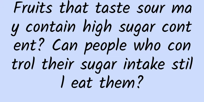 Fruits that taste sour may contain high sugar content? Can people who control their sugar intake still eat them?
