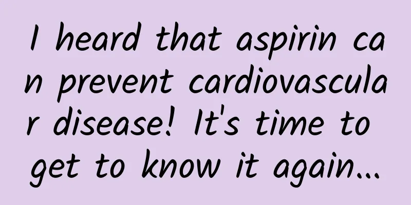 I heard that aspirin can prevent cardiovascular disease! It's time to get to know it again...