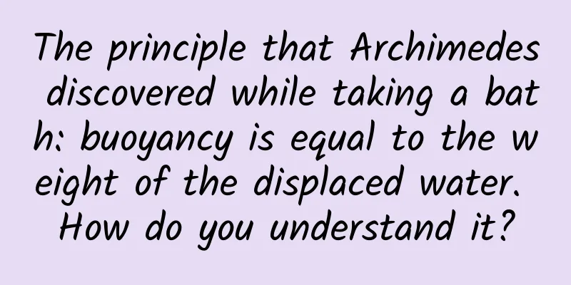 The principle that Archimedes discovered while taking a bath: buoyancy is equal to the weight of the displaced water. How do you understand it?