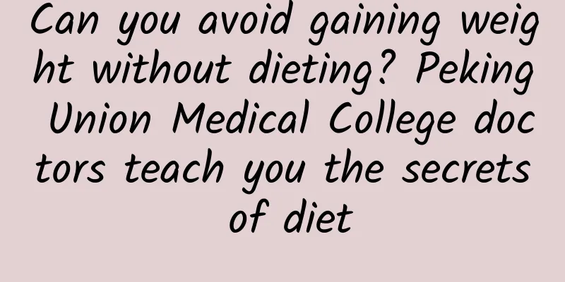 Can you avoid gaining weight without dieting? Peking Union Medical College doctors teach you the secrets of diet