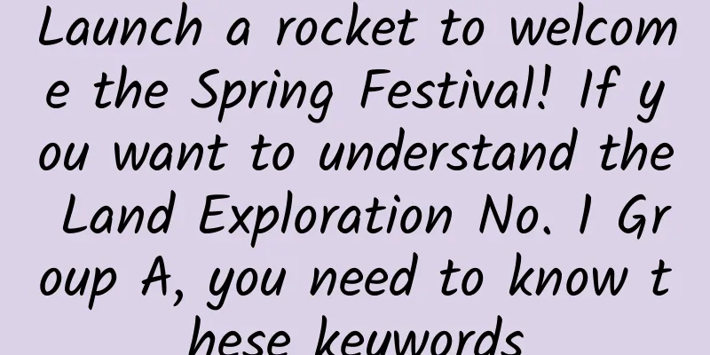 Launch a rocket to welcome the Spring Festival! If you want to understand the Land Exploration No. 1 Group A, you need to know these keywords