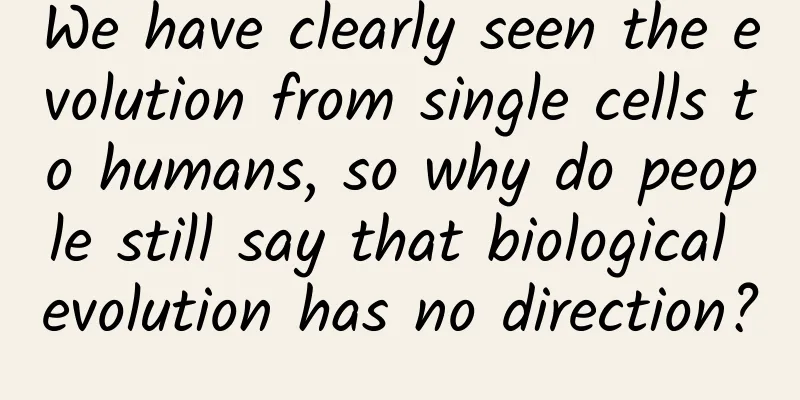 We have clearly seen the evolution from single cells to humans, so why do people still say that biological evolution has no direction?