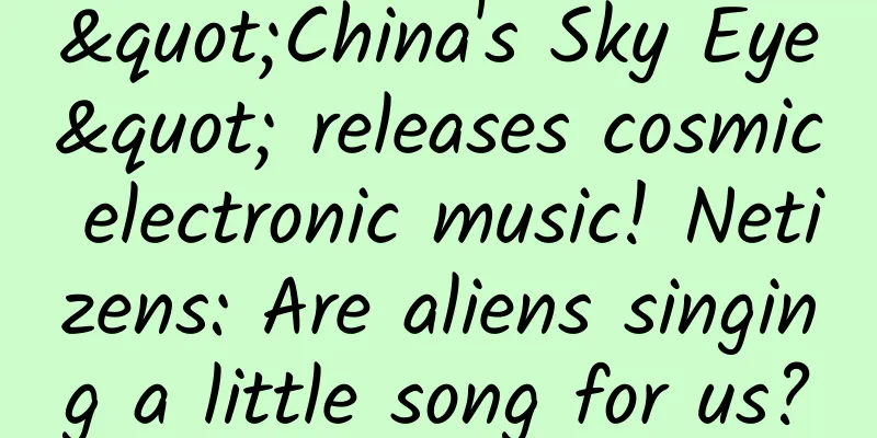"China's Sky Eye" releases cosmic electronic music! Netizens: Are aliens singing a little song for us?