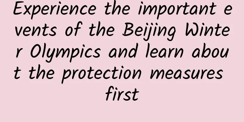 Experience the important events of the Beijing Winter Olympics and learn about the protection measures first