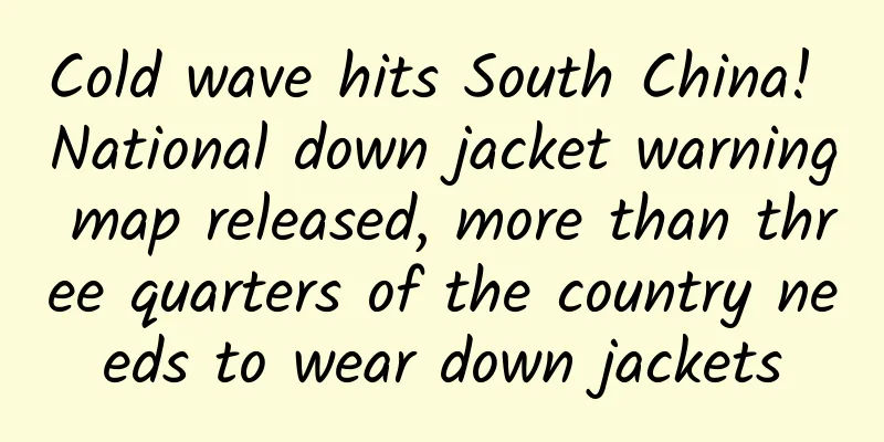 Cold wave hits South China! National down jacket warning map released, more than three quarters of the country needs to wear down jackets