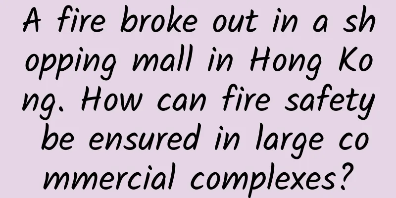 A fire broke out in a shopping mall in Hong Kong. How can fire safety be ensured in large commercial complexes?