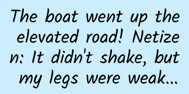 The boat went up the elevated road! Netizen: It didn't shake, but my legs were weak...