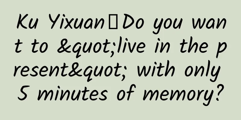 Ku Yixuan丨Do you want to "live in the present" with only 5 minutes of memory?