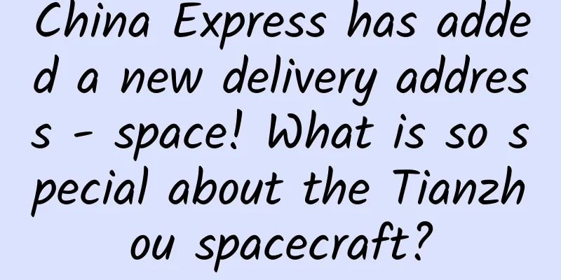 China Express has added a new delivery address - space! What is so special about the Tianzhou spacecraft?