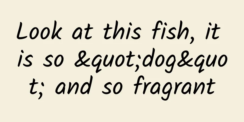 Look at this fish, it is so "dog" and so fragrant