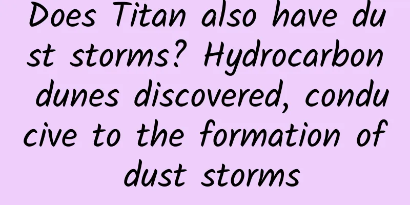 Does Titan also have dust storms? Hydrocarbon dunes discovered, conducive to the formation of dust storms