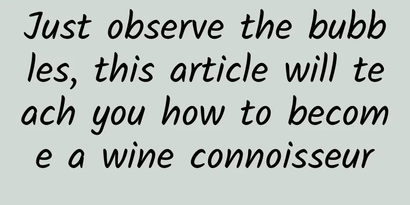 Just observe the bubbles, this article will teach you how to become a wine connoisseur