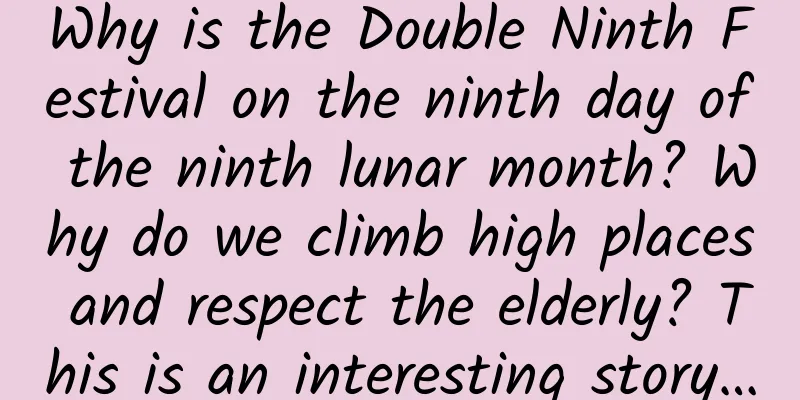 Why is the Double Ninth Festival on the ninth day of the ninth lunar month? Why do we climb high places and respect the elderly? This is an interesting story…