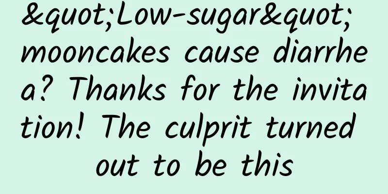 "Low-sugar" mooncakes cause diarrhea? Thanks for the invitation! The culprit turned out to be this