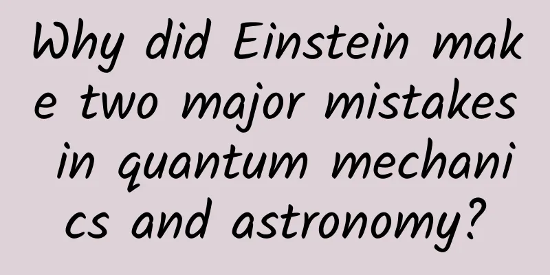 Why did Einstein make two major mistakes in quantum mechanics and astronomy?