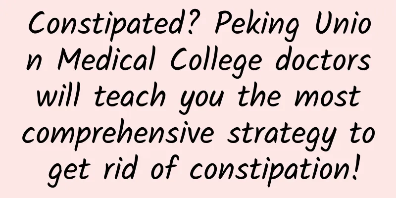 Constipated? Peking Union Medical College doctors will teach you the most comprehensive strategy to get rid of constipation!