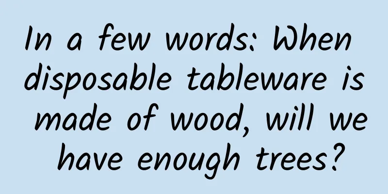 In a few words: When disposable tableware is made of wood, will we have enough trees?