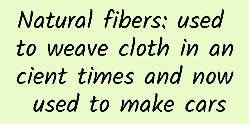 Natural fibers: used to weave cloth in ancient times and now used to make cars