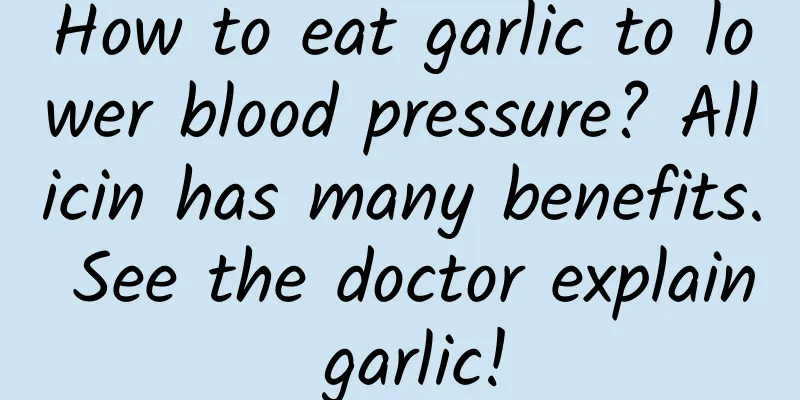 How to eat garlic to lower blood pressure? Allicin has many benefits. See the doctor explain garlic!